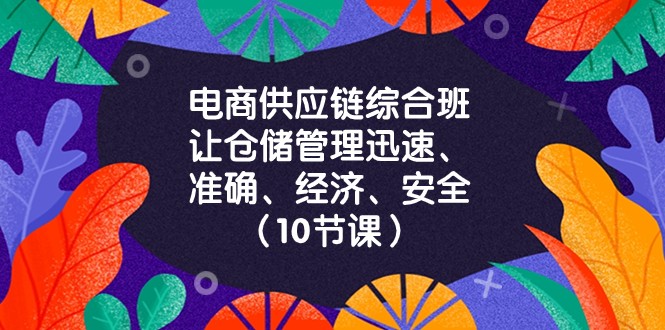 电商供应链综合班，让仓储管理迅速、准确、经济、安全！（10节课）-汇课新知资源网