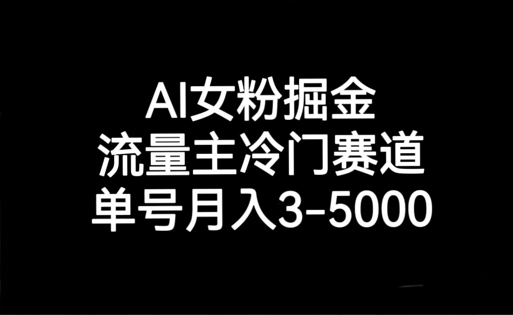 AI女粉掘金，流量主冷门赛道，单号月入3000-5000-汇课新知资源网