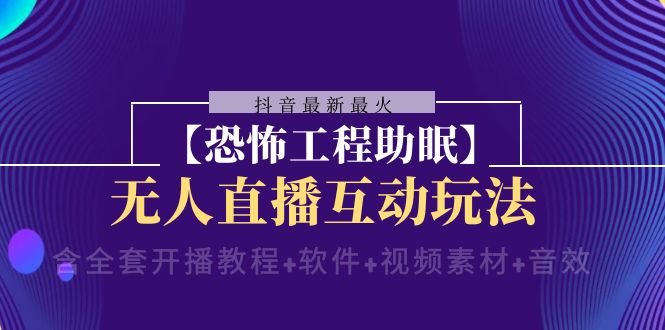抖音最新最火【恐怖工程助眠】无人直播互动玩法（开播教程+软件+视频素材+音效）-汇课新知资源网