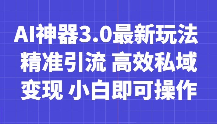 AI神器3.0最新玩法 精准引流 高效私域变现 小白即可操作 轻松日入700+-汇课新知资源网