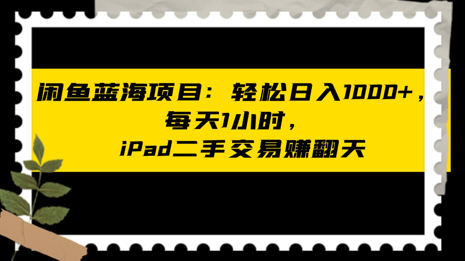 闲鱼蓝海项目轻松日入1000+，每天1小时， iPad二手交易赚翻天-汇课新知资源网