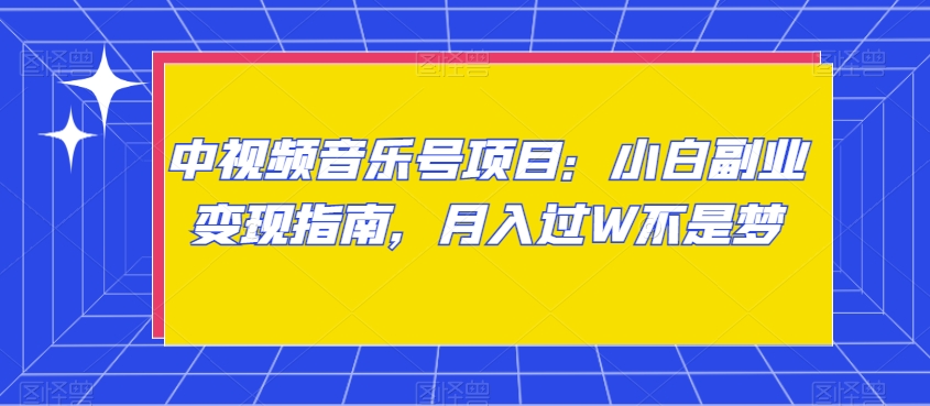 中视频音乐号项目：小白副业变现指南，月入过W不是梦【揭秘】-汇课新知资源网