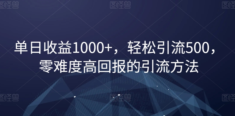 单日收益1000+，轻松引流500，零难度高回报的引流方法【揭秘】-汇课新知资源网