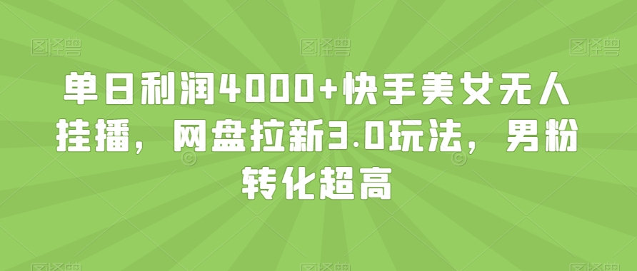 单日利润4000+快手美女无人挂播，网盘拉新3.0玩法，男粉转化超高【揭秘】-汇课新知资源网
