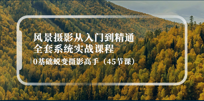 （4034期）风景摄影从入门到精通-全套系统实战课程：0基础蜕变摄影高手（45节课）-汇课新知资源网