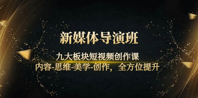 （4035期）新媒体导演班：九大板块短视频创作课，内容-思维-美学-创作，全方位提升-汇课新知资源网