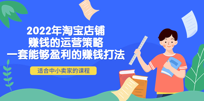 （4038期）2022年淘宝店铺赚钱的运营策略：一套能够盈利的赚钱打法，适合中小卖家-汇课新知资源网
