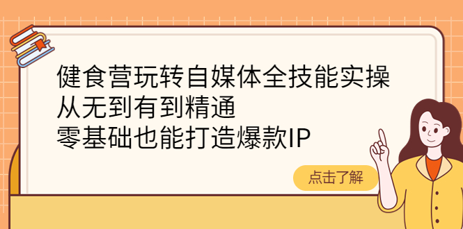 （4076期）健食营玩转自媒体全技能实操，从无到有到精通，零基础也能打造爆款IP-汇课新知资源网