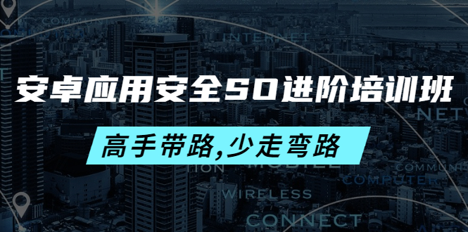（4078期）安卓应用安全SO进阶培训班：高手带路,少走弯路-价值999元-汇课新知资源网