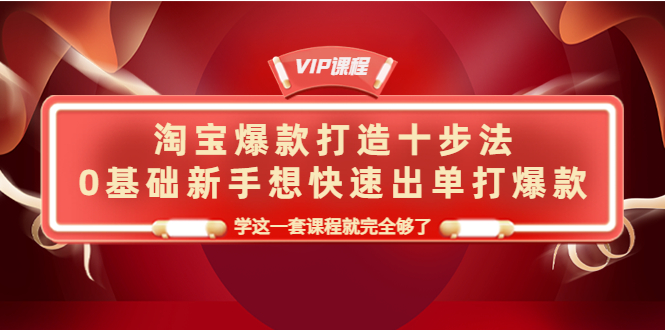 （4085期）淘宝爆款打造十步法，0基础新手想快速出单打爆款，学这一套课程就完全够了-汇课新知资源网