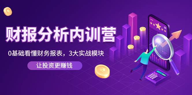 （4097期）《财报分析内训营》0基础看懂财务报表，3大应用实战模块，让投资更赚钱-汇课新知资源网