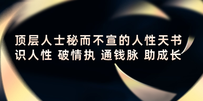 （4104期）顶层人士秘而不宣的人性天书，识人性 破情执 通钱脉 助成长-汇课新知资源网