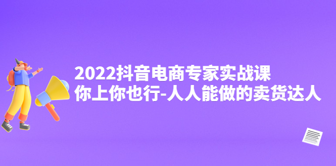 （4106期）2022抖音电商专家实战课，你上你也行-人人能做的卖货达人-汇课新知资源网