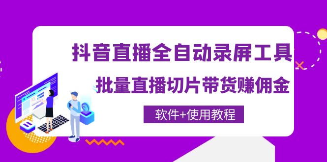 （4166期）抖音直播全自动录屏录制工具，批量直播切片带货赚佣金（软件+使用教程）-汇课新知资源网