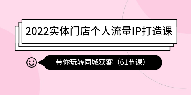 （4177期）2022实体门店个人流量IP打造课：带你玩转同城获客（61节课）-汇课新知资源网
