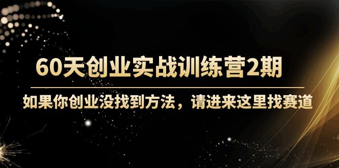 （4190期）60天创业实战训练营2期：如果你创业没找到方法，进来这里找赛道-价值3000元-汇课新知资源网