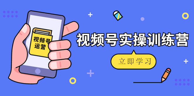 （4397期）微信视频号实操训练营：视频号起号运营纯干货玩法！-汇课新知资源网