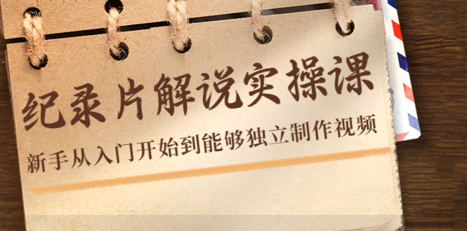 （4240期）纪录片解说实操课，新手从入门开始到能够独立制作视频（22节课）-汇课新知资源网