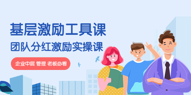 （4252期）《基层激励工具课》+《团队分红激励实操课》企业中层 管理 老板必看-汇课新知资源网