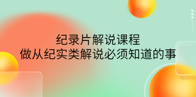 （4255期）眼镜蛇电影：纪录片解说课程，做从纪实类解说必须知道的事-价值499元-汇课新知资源网