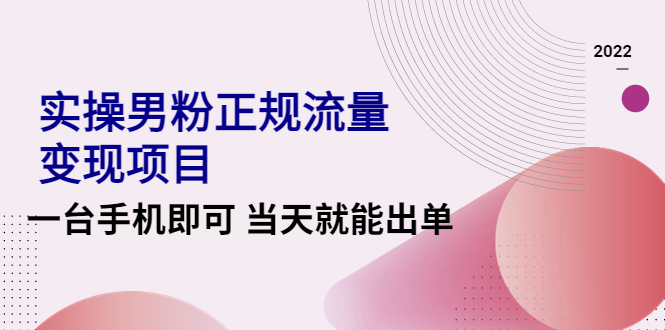 （4265期）2022实操男粉正规流量变现项目，一台手机即可 当天就能出单【视频课程】-汇课新知资源网