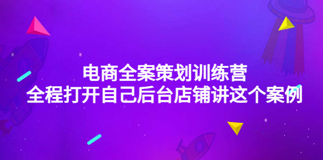 （4268期）电商全案策划训练营：全程打开自己后台店铺讲这个案例（9节课时）-汇课新知资源网