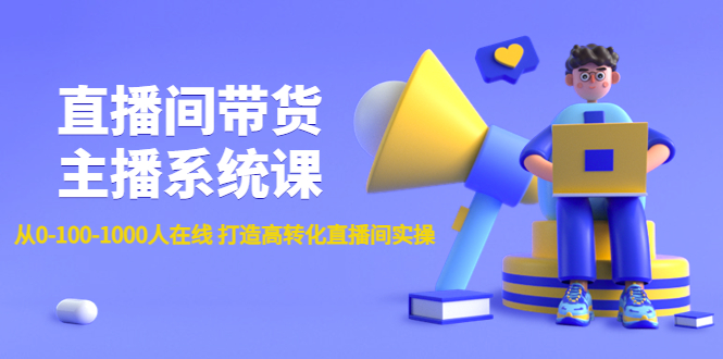 （4461期）直播间带货主播系统课：从0-100-1000人在线 打造高转化直播间实操-汇课新知资源网