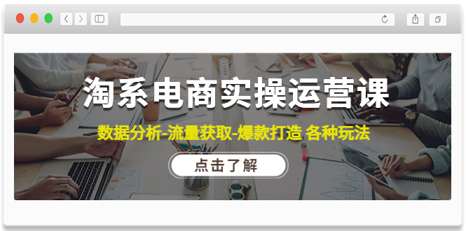 （4463期）淘系电商实操运营课：数据分析-流量获取-爆款打造 各种玩法（63节）-汇课新知资源网