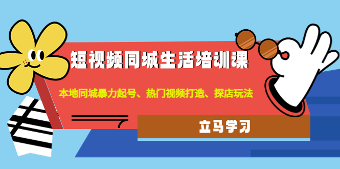 （4467期）短视频同城生活培训课：本地同城暴力起号、热门视频打造、探店玩法-汇课新知资源网