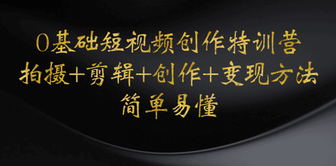 （4476期）0基础短视频创作特训营：拍摄+剪辑+创作+变现方法，开始副业赚钱-汇课新知资源网