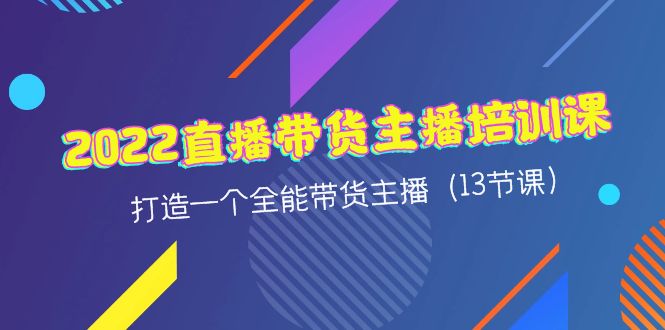 （4279期）2022直播带货主播培训课，打造一个全能带货主播（13节课）-汇课新知资源网