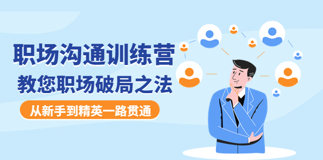 （4482期）职场沟通训练营：教您职场破局之法，从新手到精英一路贯通-汇课新知资源网