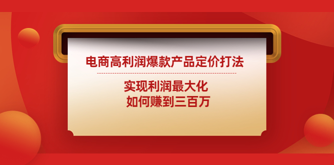 （4505期）电商高利润爆款产品定价打法：实现利润最大化  如何赚到三百万-汇课新知资源网
