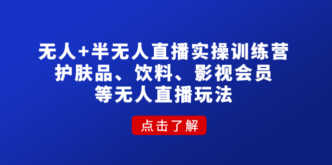 （4510期）无人+半无人直播实操训练营：护肤品、饮料、影视会员等无人直播玩法-汇课新知资源网