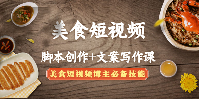 （4517期）美食短视频脚本创作+文案写作课：美食短视频博主必备技能-汇课新知资源网