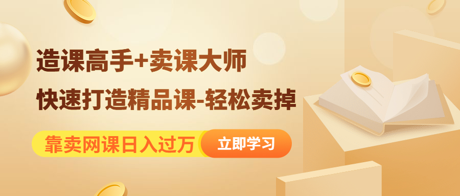（4525期）靠卖网课日入过万《造课高手+卖课大师》快速打造精品课-轻松卖掉-汇课新知资源网