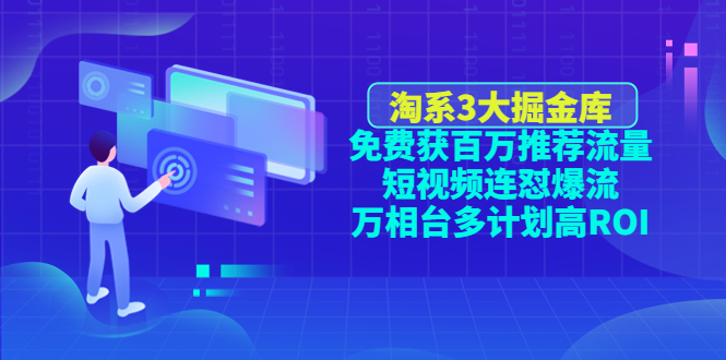（4527期）淘系3大掘金库：免费获百万推荐流量+短视频连怼爆流+万相台多计划高ROI-汇课新知资源网