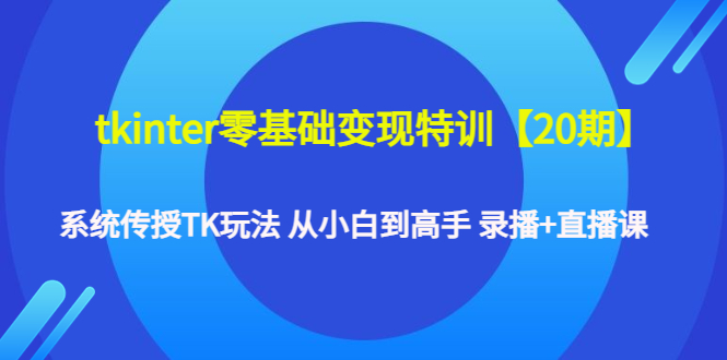 （4551期）tkinter零基础变现特训【20期】系统传授TK玩法 从小白到高手 录播+直播课-汇课新知资源网