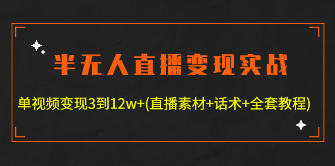 （4559期）半无人直播变现实战(12.18号更新) 单视频变现3到12w+(全套素材+话术+教程)-汇课新知资源网
