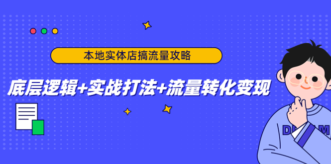 （4573期）本地实体店搞流量攻略：底层逻辑+实战打法+流量转化变现-汇课新知资源网