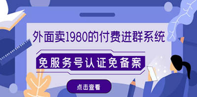 （4580期）外面卖1980的付费进群免服务号认证免备案（源码+教程+变现）-汇课新知资源网