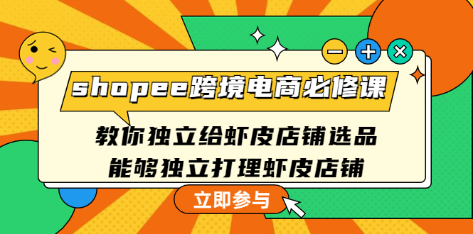 （4588期）shopee跨境电商必修课：教你独立给虾皮店铺选品，能够独立打理虾皮店铺-汇课新知资源网