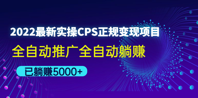 （4351期）2022最新实操CPS正规变现项目，全自动推广全自动躺赚，已躺赚5000+-汇课新知资源网