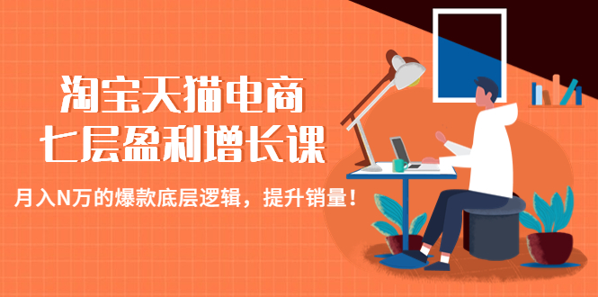 （4633期）淘宝天猫电商七层盈利增长课：月入N万的爆款底层逻辑，提升销量！-汇课新知资源网