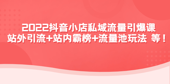（4359期）2022抖音小店私域流量引爆课：站外引流+站内霸榜+流量池玩法等等！-汇课新知资源网