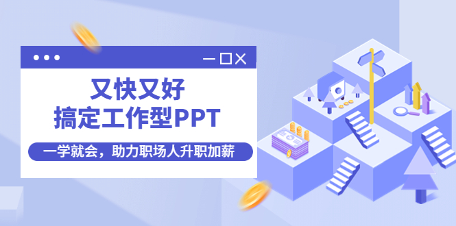 （4365期）又快又好搞定工作型PPT，一学就会，助力职场人升职加薪-汇课新知资源网