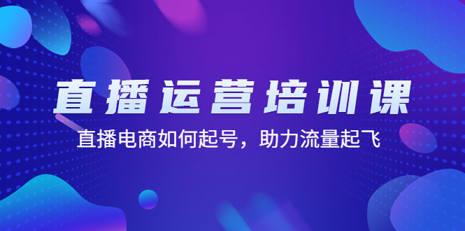（4655期）直播运营培训课：直播电商如何起号，助力流量起飞（11节课）-汇课新知资源网