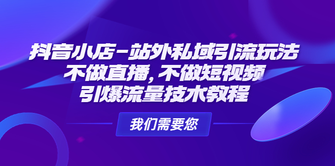 （4673期）抖音小店-站外私域引流玩法：不做直播，不做短视频，引爆流量技术教程-汇课新知资源网