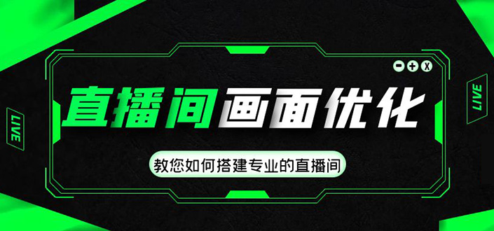 （4681期）直播间画面优化教程，教您如何搭建专业的直播间-价值399元-汇课新知资源网
