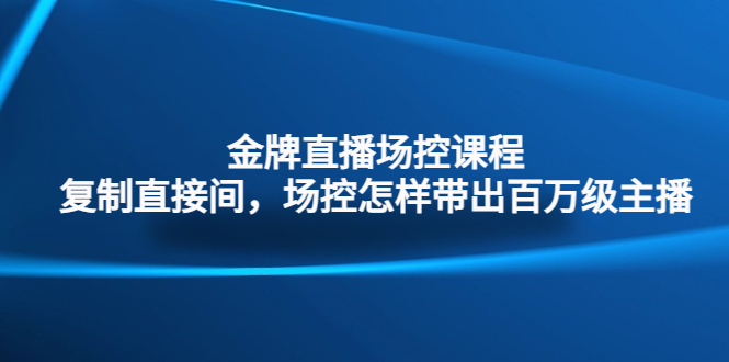 （4730期）金牌直播场控课程：复制直接间，场控如何带出百万级主播-汇课新知资源网